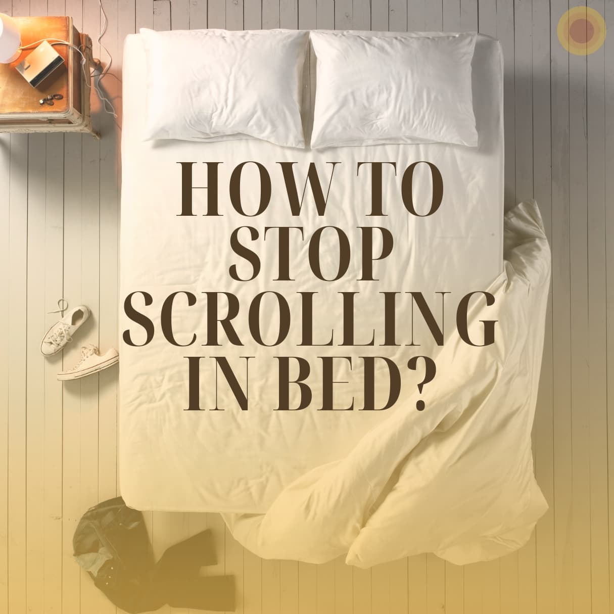 An overhead shot of a made bed with the headline 'How To Stop Scrolling In Bed?', with sneakers and a jacket dropped on the floor beside a bedside lamp